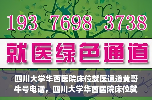 四川大学华西医院床位就医通道黄哥牛号电话，四川大学华西医院床位就医绿色通道与黄哥牛号联系电话揭秘