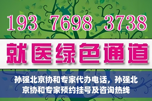 孙强北京协和专家代办电话，孙强北京协和专家预约挂号及咨询热线