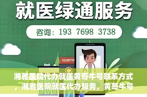 湘雅医院代办就医黄哥牛号联系方式，湘雅医院就医代办服务，黄哥牛号联系方式揭秘