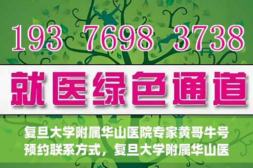 复旦大学附属华山医院专家黄哥牛号预约联系方式，复旦大学附属华山医院专家黄哥牛号预约攻略及联系方式