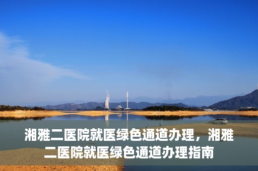 湘雅二医院就医绿色通道办理，湘雅二医院就医绿色通道办理指南