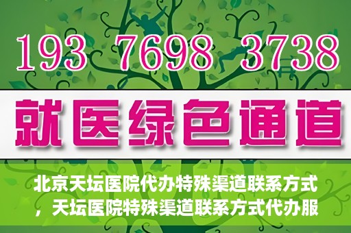北京天坛医院代办特殊渠道联系方式，天坛医院特殊渠道联系方式代办服务解析