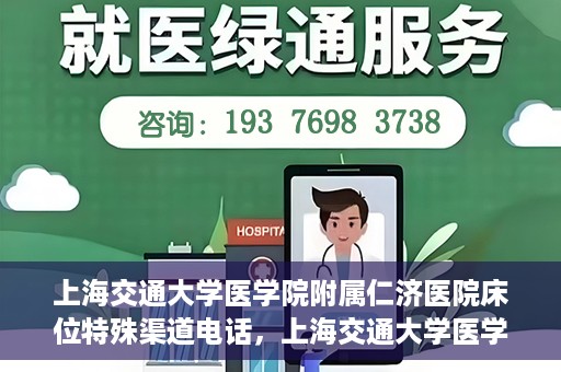 上海交通大学医学院附属仁济医院床位特殊渠道电话，上海交通大学医学院附属仁济医院床位特殊渠道预约电话揭秘