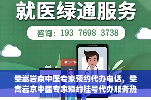 柴嵩岩京中医专家预约代办电话，柴嵩岩京中医专家预约挂号代办服务热线