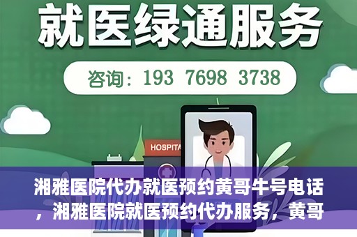 湘雅医院代办就医预约黄哥牛号电话，湘雅医院就医预约代办服务，黄哥牛号电话预约攻略