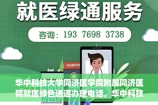 华中科技大学同济医学院附属同济医院就医绿色通道办理电话，华中科技大学同济医院就医绿色通道咨询热线，一站式解决您的就医难题！