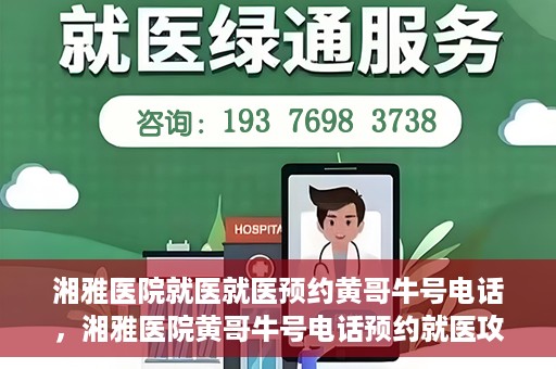 湘雅医院就医就医预约黄哥牛号电话，湘雅医院黄哥牛号电话预约就医攻略