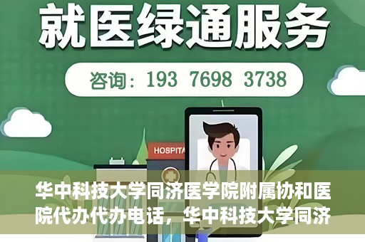 华中科技大学同济医学院附属协和医院代办代办电话，华中科技大学同济医学院附属协和医院代办服务热线揭秘