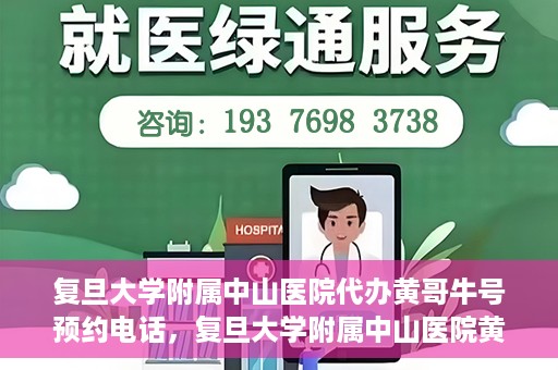 复旦大学附属中山医院代办黄哥牛号预约电话，复旦大学附属中山医院黄哥牛号预约电话及代办服务详解