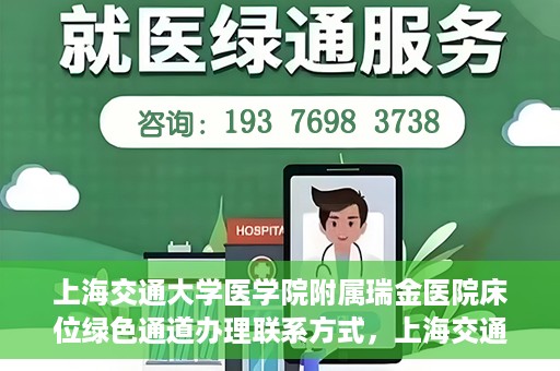 上海交通大学医学院附属瑞金医院床位绿色通道办理联系方式，上海交通大学瑞金医院床位绿色通道办理指南，联系方式与办理流程详解