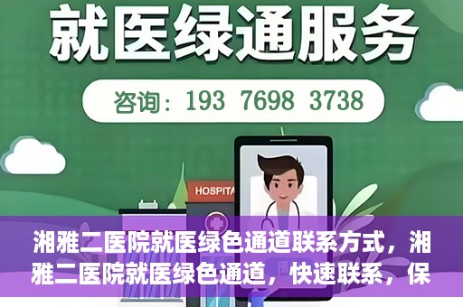 湘雅二医院就医绿色通道联系方式，湘雅二医院就医绿色通道，快速联系，保障健康出行！