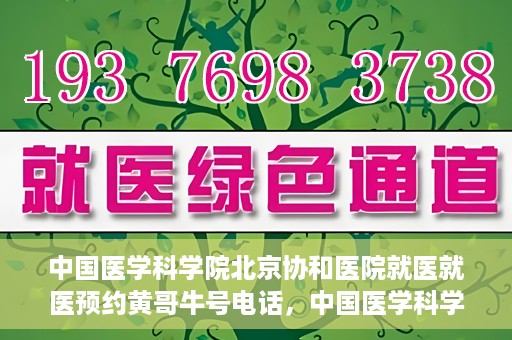 中国医学科学院北京协和医院就医就医预约黄哥牛号电话，中国医学科学院北京协和医院就医预约指南，黄哥牛号电话详解
