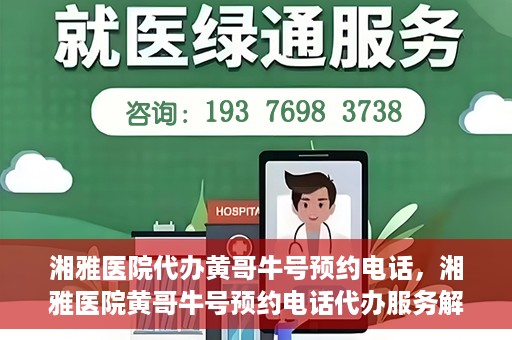 湘雅医院代办黄哥牛号预约电话，湘雅医院黄哥牛号预约电话代办服务解析