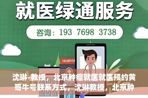 沈琳-教授，北京肿瘤就医就医预约黄哥牛号联系方式，沈琳教授，北京肿瘤就医预约秘籍与黄哥牛号联系方式揭秘