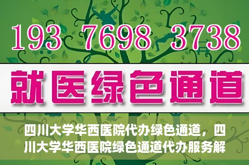 四川大学华西医院代办绿色通道，四川大学华西医院绿色通道代办服务解析