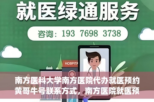 南方医科大学南方医院代办就医预约黄哥牛号联系方式，南方医院就医预约代办服务，黄哥牛号联系方式及预约指南