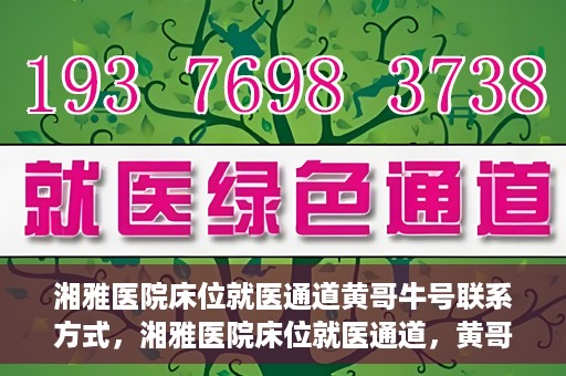 湘雅医院床位就医通道黄哥牛号联系方式，湘雅医院床位就医通道，黄哥牛号联系方式及就医指南