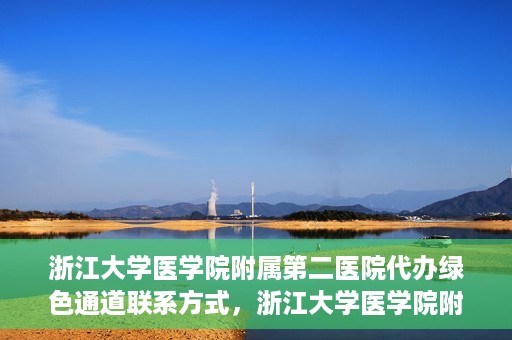 浙江大学医学院附属第二医院代办绿色通道联系方式，浙江大学医学院附属第二医院绿色通道代办服务联系方式揭秘