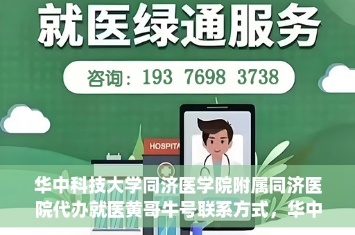 华中科技大学同济医学院附属同济医院代办就医黄哥牛号联系方式，华中科技大学同济医院就医黄哥牛号联系方式及代办服务解析