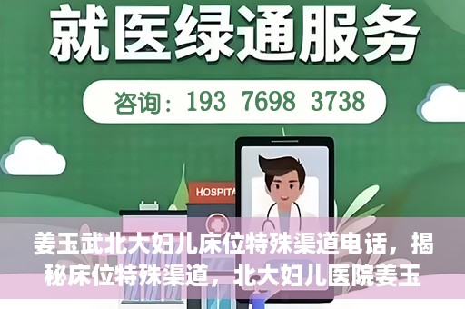 姜玉武北大妇儿床位特殊渠道电话，揭秘床位特殊渠道，北大妇儿医院姜玉武医生床位预约专线揭秘