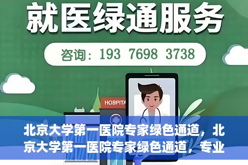北京大学第一医院专家绿色通道，北京大学第一医院专家绿色通道，专业医疗服务的快速通道