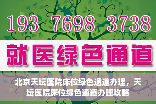 北京天坛医院床位绿色通道办理，天坛医院床位绿色通道办理攻略