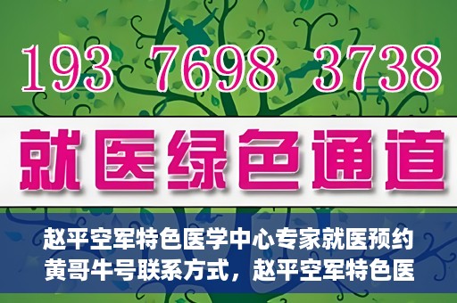 赵平空军特色医学中心专家就医预约黄哥牛号联系方式，赵平空军特色医学中心专家预约挂号联系方式揭秘，黄哥牛号就医攻略