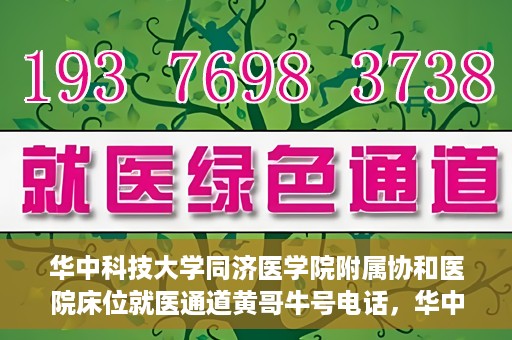 华中科技大学同济医学院附属协和医院床位就医通道黄哥牛号电话，华中科技大学同济医学院附属协和医院床位就医通道，黄哥牛号电话就医指南