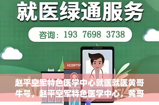 赵平空军特色医学中心就医就医黄哥牛号，赵平空军特色医学中心，黄哥牛号的就医传奇