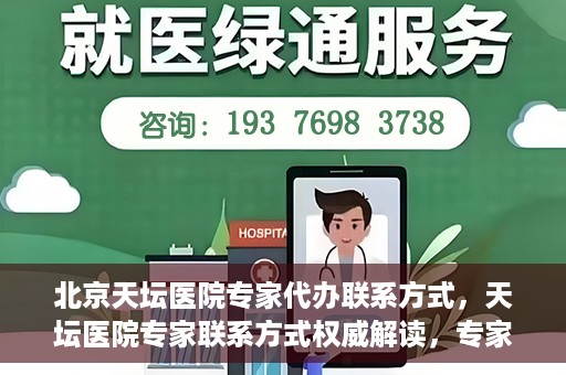 北京天坛医院专家代办联系方式，天坛医院专家联系方式权威解读，专家代办联系方式全解析