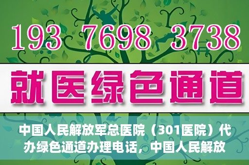 中国人民解放军总医院（301医院）代办绿色通道办理电话，中国人民解放军总医院（301医院）绿色通道办理热线及代办服务详解