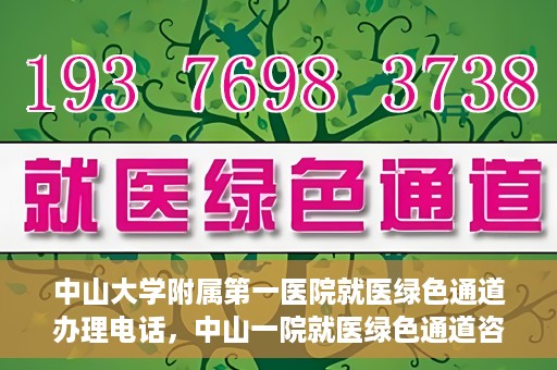 中山大学附属第一医院就医绿色通道办理电话，中山一院就医绿色通道咨询热线及办理指南