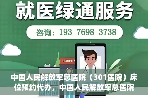 中国人民解放军总医院（301医院）床位预约代办，中国人民解放军总医院床位预约代办服务详解