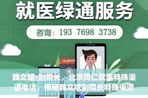 魏文斌-副院长，北京同仁就医特殊渠道电话，揭秘魏文斌副院长特殊渠道电话背后的北京同仁就医故事