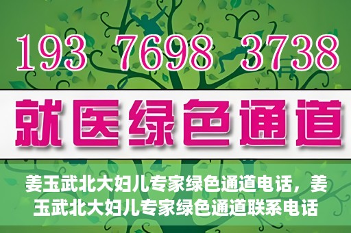 姜玉武北大妇儿专家绿色通道电话，姜玉武北大妇儿专家绿色通道联系电话公布