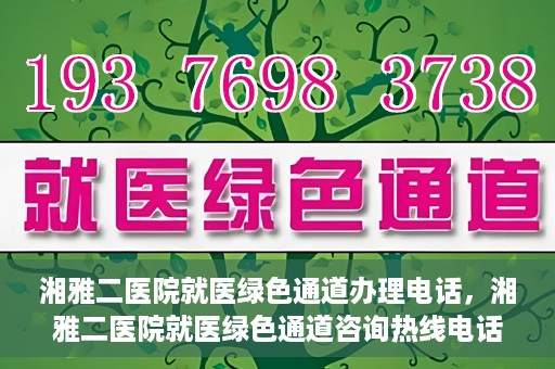 湘雅二医院就医绿色通道办理电话，湘雅二医院就医绿色通道咨询热线电话