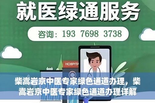 柴嵩岩京中医专家绿色通道办理，柴嵩岩京中医专家绿色通道办理详解