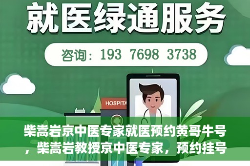 柴嵩岩京中医专家就医预约黄哥牛号，柴嵩岩教授京中医专家，预约挂号攻略及就医指南