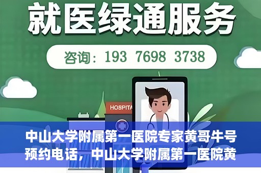 中山大学附属第一医院专家黄哥牛号预约电话，中山大学附属第一医院黄哥牛专家预约电话及挂号攻略