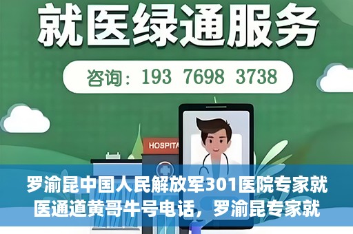 罗渝昆中国人民解放军301医院专家就医通道黄哥牛号电话，罗渝昆专家就医通道揭秘，中国人民解放军301医院黄哥牛号电话专线开通