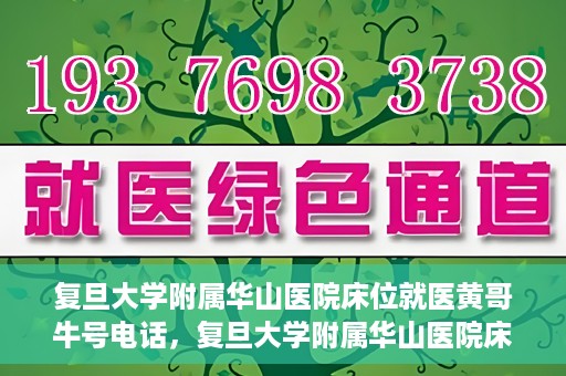 复旦大学附属华山医院床位就医黄哥牛号电话，复旦大学附属华山医院床位预约及黄哥牛号电话就医指南