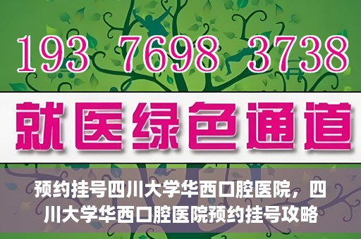 预约挂号四川大学华西口腔医院，四川大学华西口腔医院预约挂号攻略