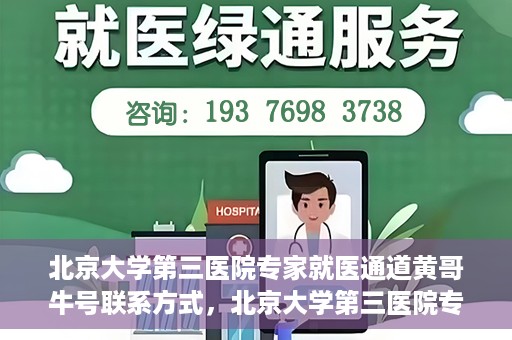 北京大学第三医院专家就医通道黄哥牛号联系方式，北京大学第三医院专家就医通道，黄哥牛号联系方式全解析
