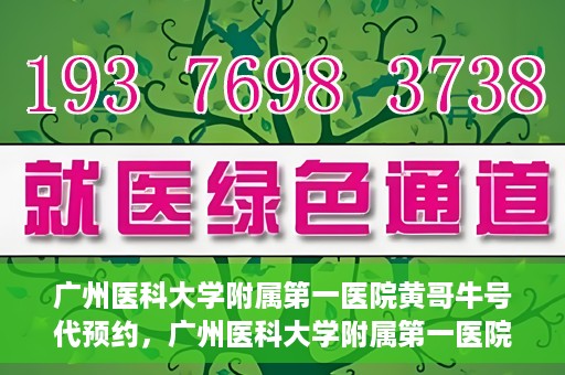 广州医科大学附属第一医院黄哥牛号代预约，广州医科大学附属第一医院黄哥名医号预约攻略