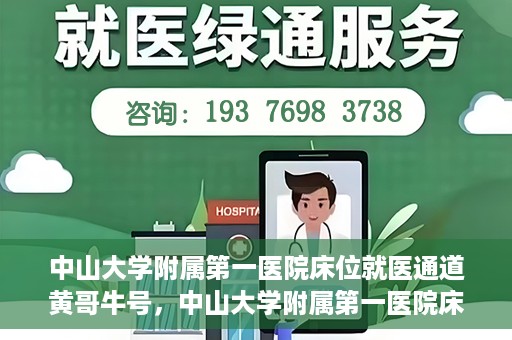 中山大学附属第一医院床位就医通道黄哥牛号，中山大学附属第一医院床位就医绿色通道，黄哥牛号助您快速就医