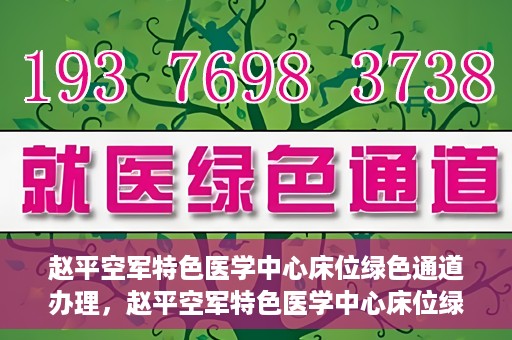 赵平空军特色医学中心床位绿色通道办理，赵平空军特色医学中心床位绿色通道办理详解