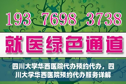四川大学华西医院代办预约代办，四川大学华西医院预约代办服务详解
