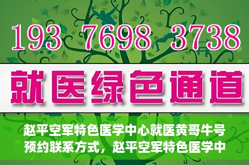 赵平空军特色医学中心就医黄哥牛号预约联系方式，赵平空军特色医学中心就医挂号攻略，黄哥牛号预约联系方式揭秘