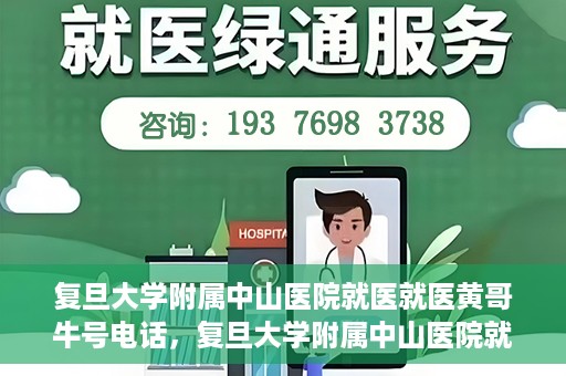 复旦大学附属中山医院就医就医黄哥牛号电话，复旦大学附属中山医院就医咨询黄哥牛热线电话揭秘