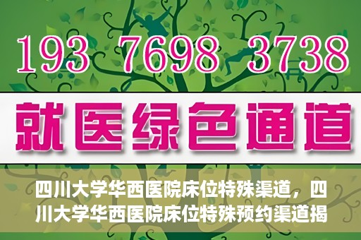 四川大学华西医院床位特殊渠道，四川大学华西医院床位特殊预约渠道揭秘